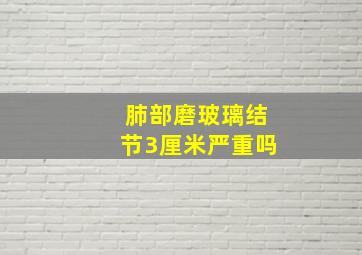 肺部磨玻璃结节3厘米严重吗