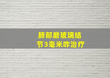 肺部磨玻璃结节3毫米咋治疗