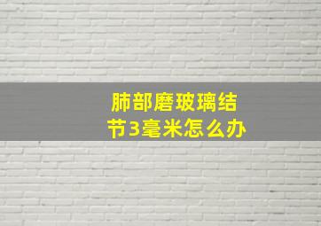 肺部磨玻璃结节3毫米怎么办