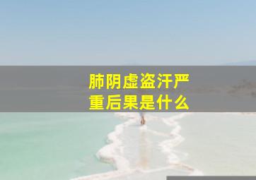 肺阴虚盗汗严重后果是什么