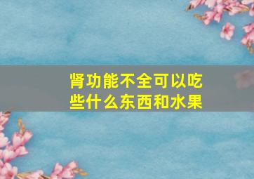 肾功能不全可以吃些什么东西和水果