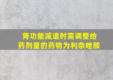 肾功能减退时需调整给药剂量的药物为利奈唑胺