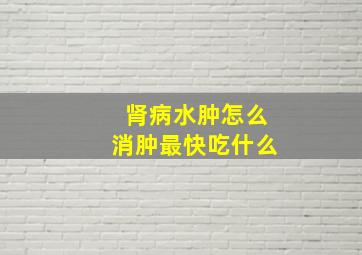 肾病水肿怎么消肿最快吃什么