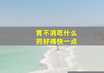 胃不消吃什么药好得快一点