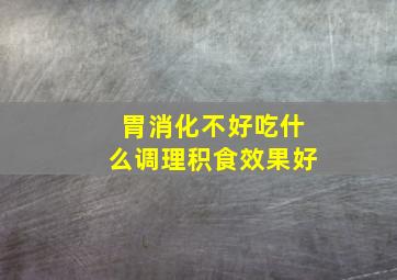 胃消化不好吃什么调理积食效果好