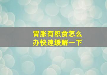 胃胀有积食怎么办快速缓解一下