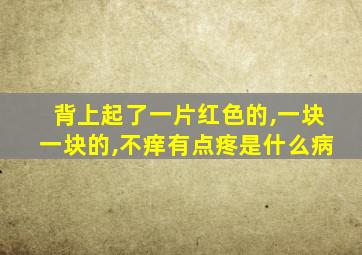 背上起了一片红色的,一块一块的,不痒有点疼是什么病