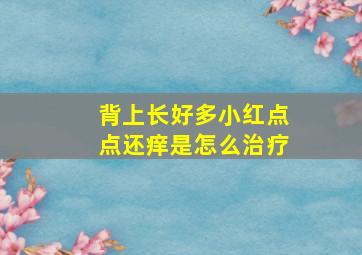 背上长好多小红点点还痒是怎么治疗