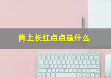 背上长红点点是什么