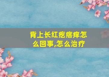 背上长红疙瘩痒怎么回事,怎么治疗