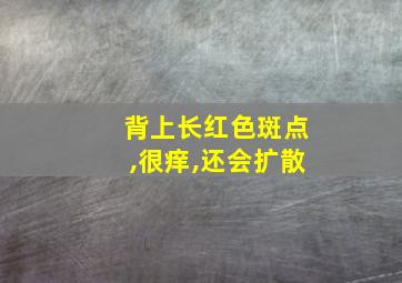 背上长红色斑点,很痒,还会扩散