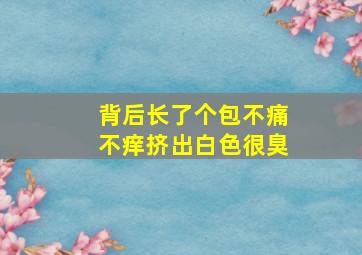 背后长了个包不痛不痒挤出白色很臭