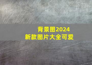 背景图2024新款图片大全可爱