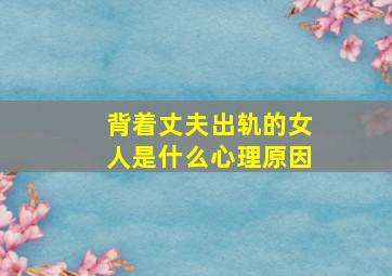 背着丈夫出轨的女人是什么心理原因