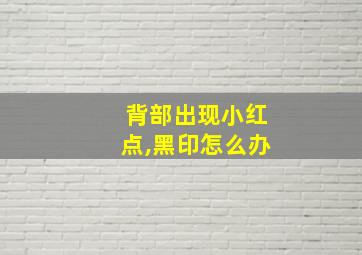 背部出现小红点,黑印怎么办