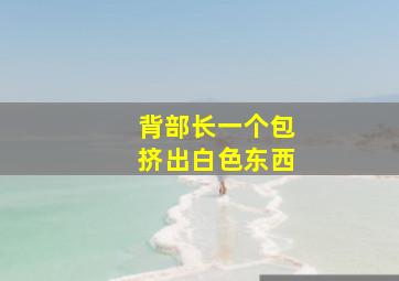 背部长一个包挤出白色东西