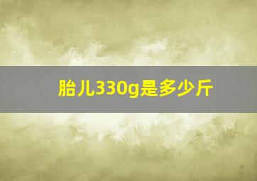 胎儿330g是多少斤