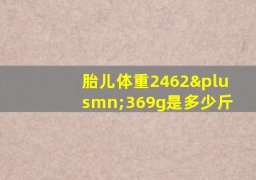 胎儿体重2462±369g是多少斤