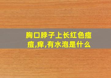 胸口脖子上长红色痘痘,痒,有水泡是什么