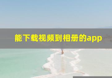 能下载视频到相册的app