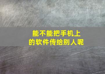 能不能把手机上的软件传给别人呢