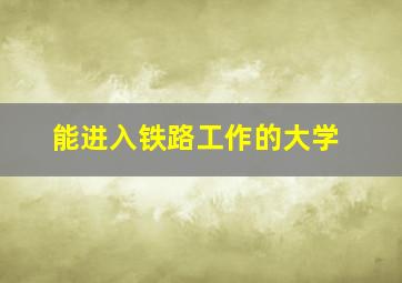 能进入铁路工作的大学