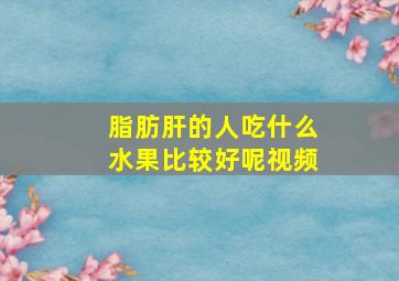 脂肪肝的人吃什么水果比较好呢视频