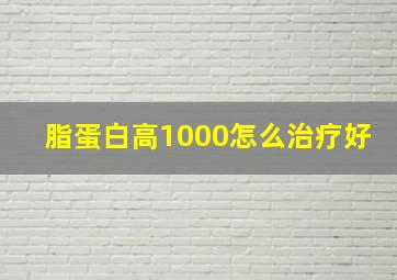 脂蛋白高1000怎么治疗好