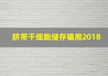 脐带干细胞储存骗局2018