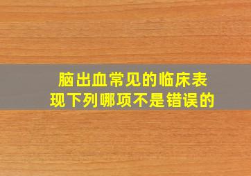 脑出血常见的临床表现下列哪项不是错误的