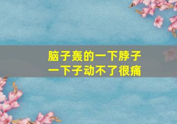 脑子轰的一下脖子一下子动不了很痛