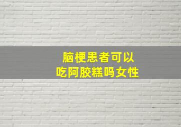 脑梗患者可以吃阿胶糕吗女性