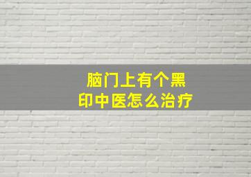 脑门上有个黑印中医怎么治疗