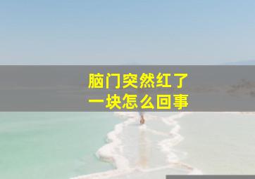 脑门突然红了一块怎么回事