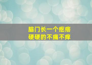 脑门长一个疙瘩硬硬的不痛不痒