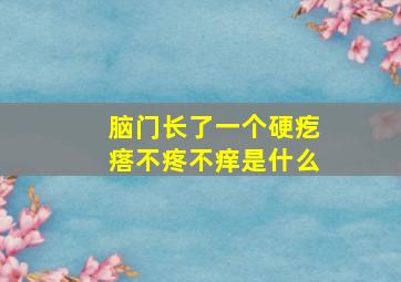 脑门长了一个硬疙瘩不疼不痒是什么