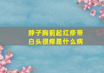 脖子胸前起红疹带白头很痒是什么病