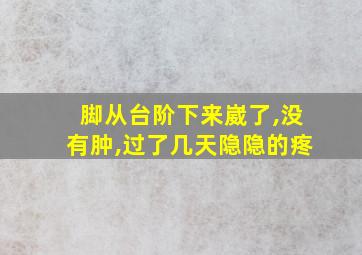 脚从台阶下来崴了,没有肿,过了几天隐隐的疼