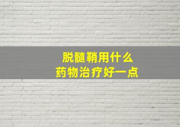 脱髓鞘用什么药物治疗好一点