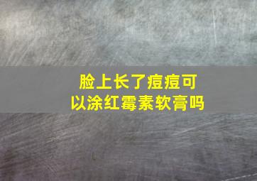 脸上长了痘痘可以涂红霉素软膏吗