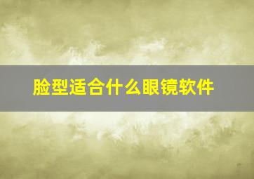 脸型适合什么眼镜软件