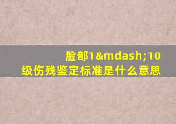 脸部1—10级伤残鉴定标准是什么意思