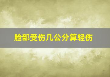 脸部受伤几公分算轻伤