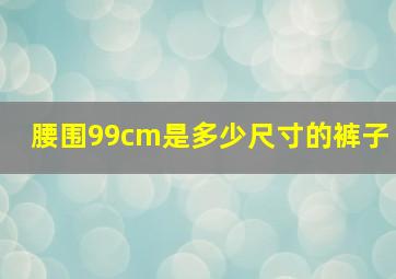 腰围99cm是多少尺寸的裤子