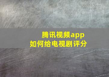 腾讯视频app如何给电视剧评分