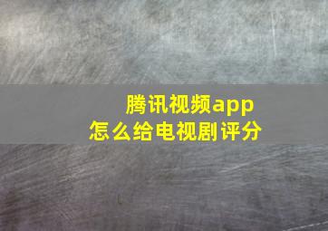 腾讯视频app怎么给电视剧评分