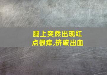 腿上突然出现红点很痒,挤破出血