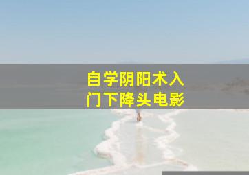 自学阴阳术入门下降头电影