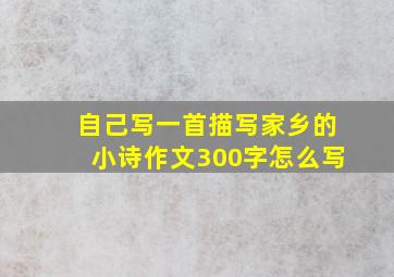 自己写一首描写家乡的小诗作文300字怎么写