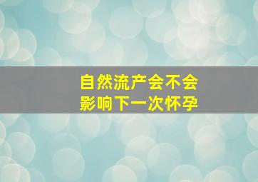 自然流产会不会影响下一次怀孕